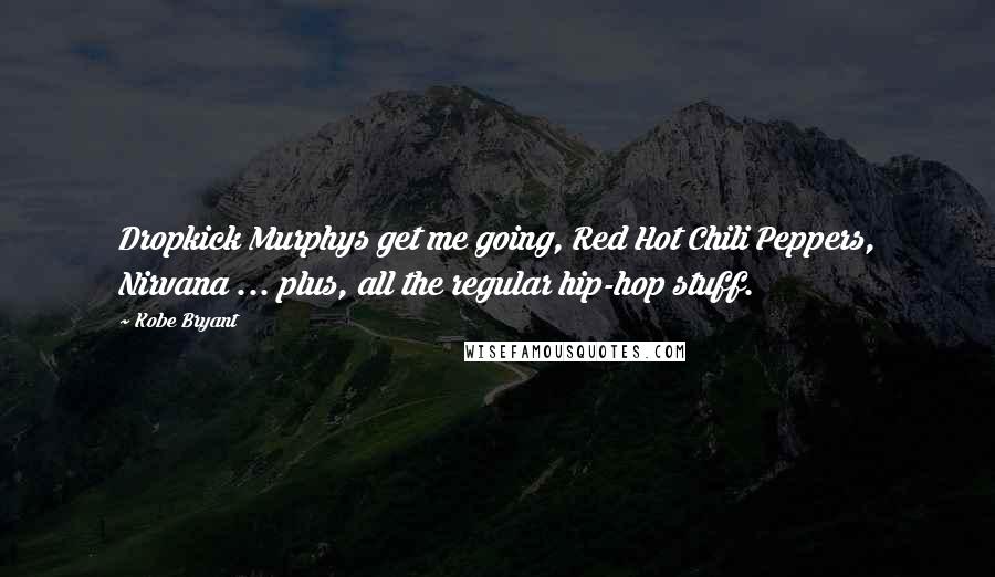 Kobe Bryant Quotes: Dropkick Murphys get me going, Red Hot Chili Peppers, Nirvana ... plus, all the regular hip-hop stuff.