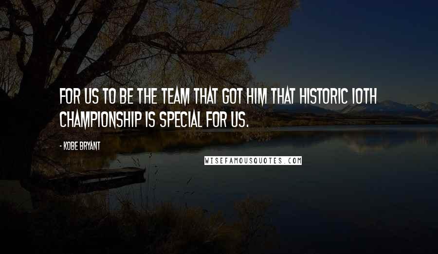 Kobe Bryant Quotes: For us to be the team that got him that historic 10th championship is special for us.