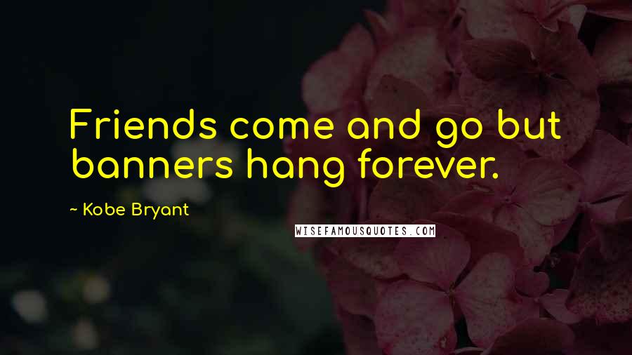 Kobe Bryant Quotes: Friends come and go but banners hang forever.