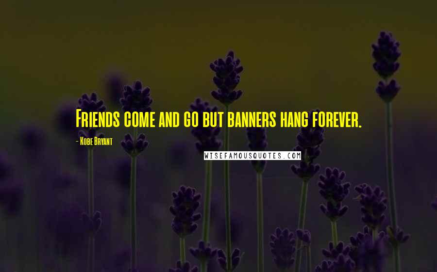 Kobe Bryant Quotes: Friends come and go but banners hang forever.