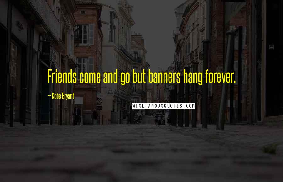 Kobe Bryant Quotes: Friends come and go but banners hang forever.