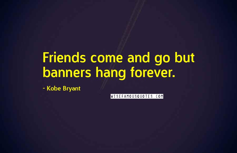 Kobe Bryant Quotes: Friends come and go but banners hang forever.