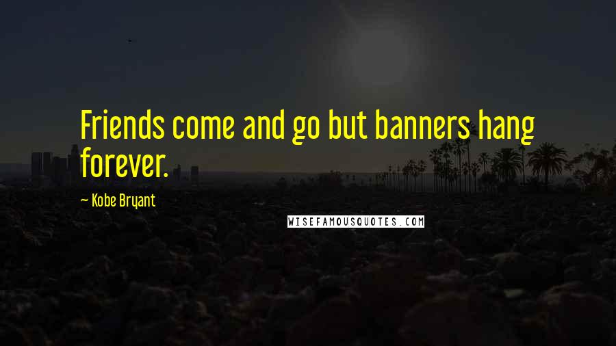 Kobe Bryant Quotes: Friends come and go but banners hang forever.