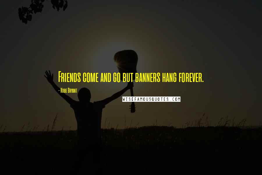 Kobe Bryant Quotes: Friends come and go but banners hang forever.