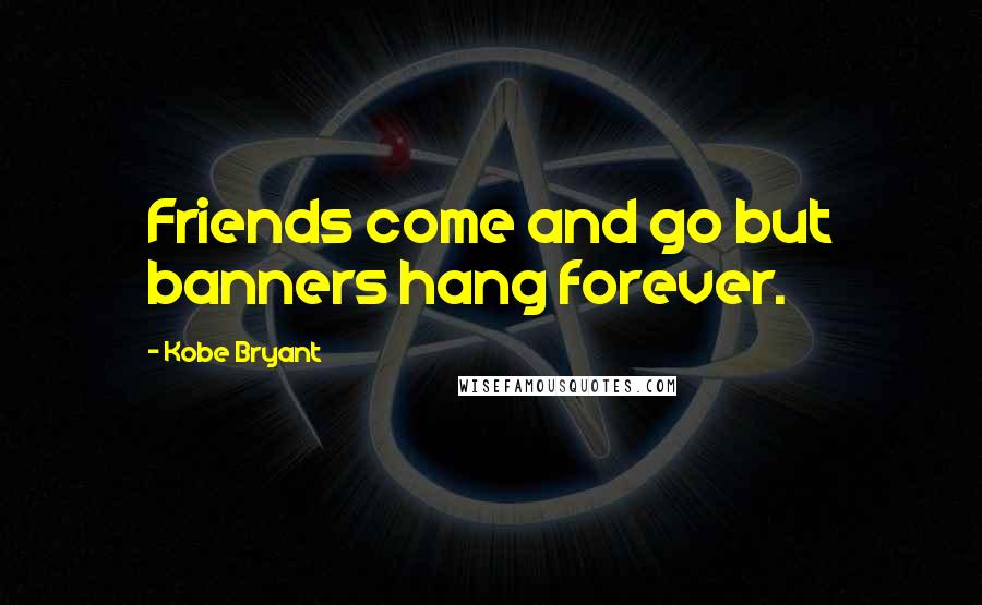 Kobe Bryant Quotes: Friends come and go but banners hang forever.