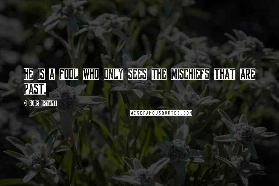 Kobe Bryant Quotes: He is a fool who only sees the mischiefs that are past.