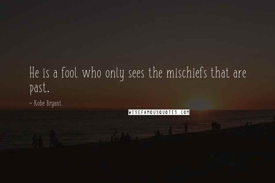 Kobe Bryant Quotes: He is a fool who only sees the mischiefs that are past.
