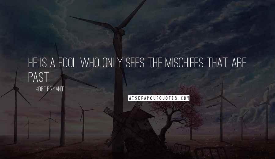 Kobe Bryant Quotes: He is a fool who only sees the mischiefs that are past.