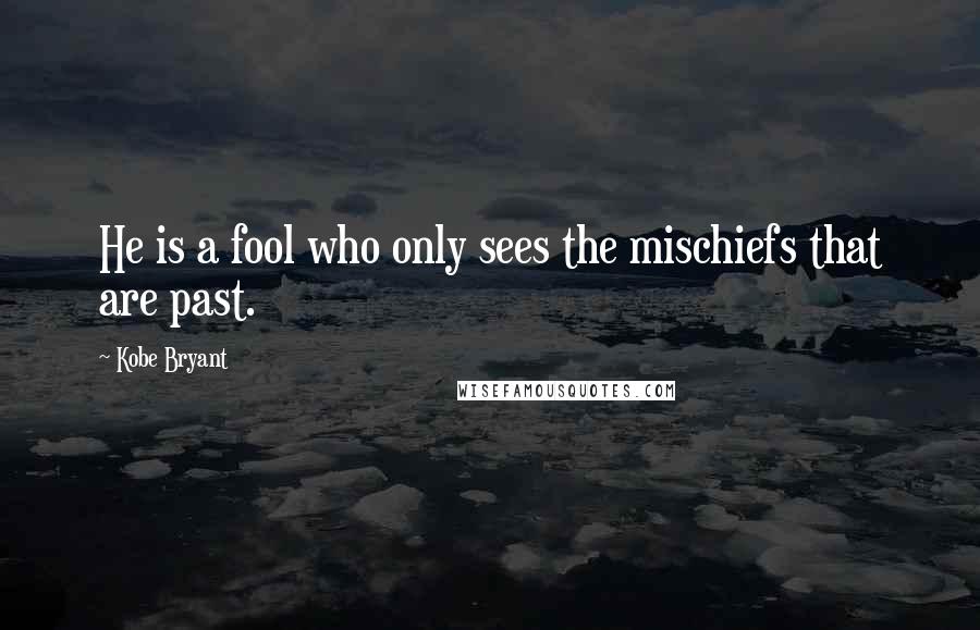 Kobe Bryant Quotes: He is a fool who only sees the mischiefs that are past.