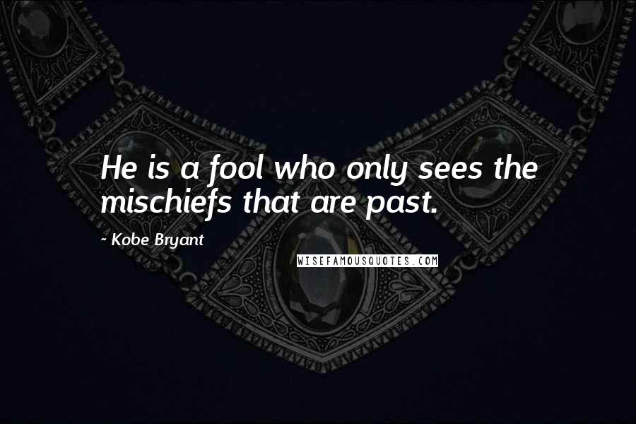 Kobe Bryant Quotes: He is a fool who only sees the mischiefs that are past.