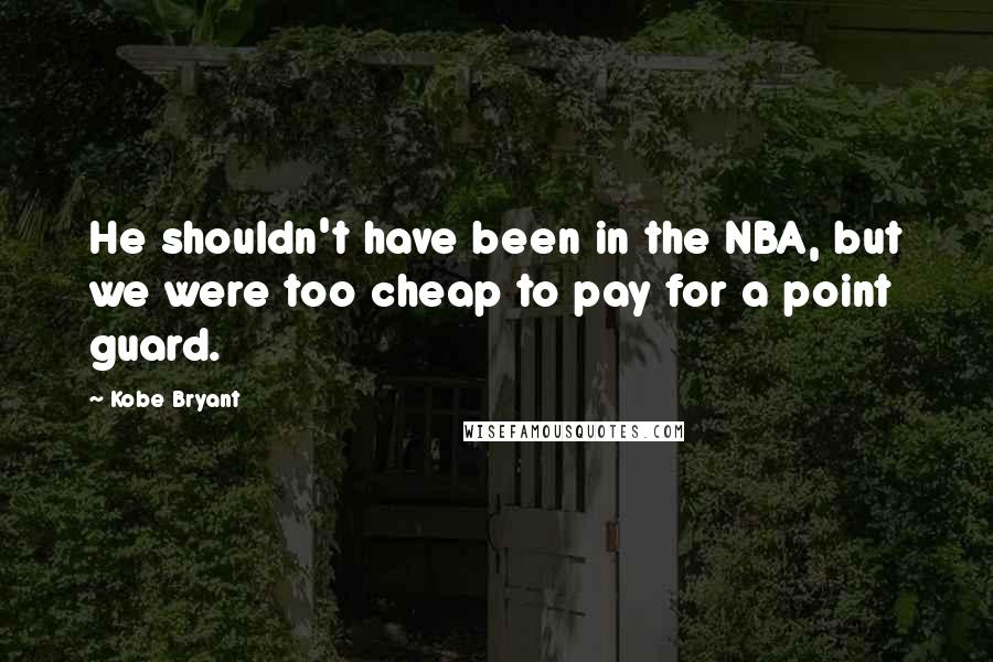 Kobe Bryant Quotes: He shouldn't have been in the NBA, but we were too cheap to pay for a point guard.