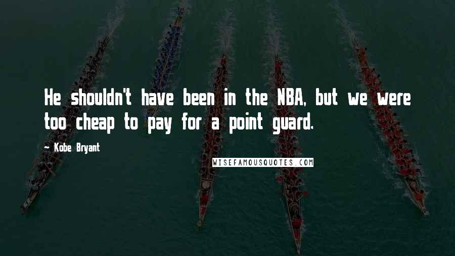 Kobe Bryant Quotes: He shouldn't have been in the NBA, but we were too cheap to pay for a point guard.
