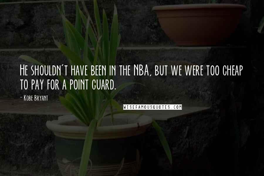 Kobe Bryant Quotes: He shouldn't have been in the NBA, but we were too cheap to pay for a point guard.