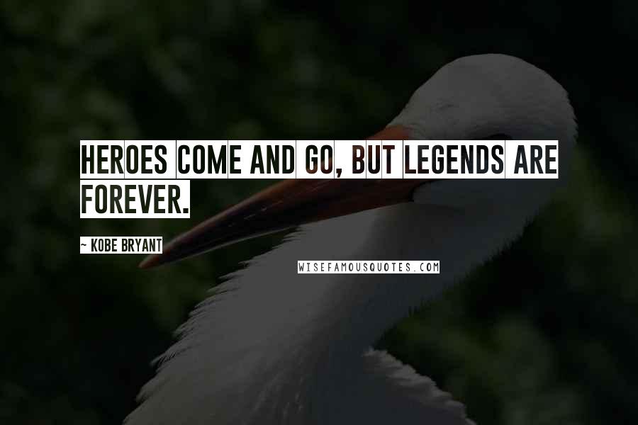 Kobe Bryant Quotes: Heroes come and go, but legends are forever.