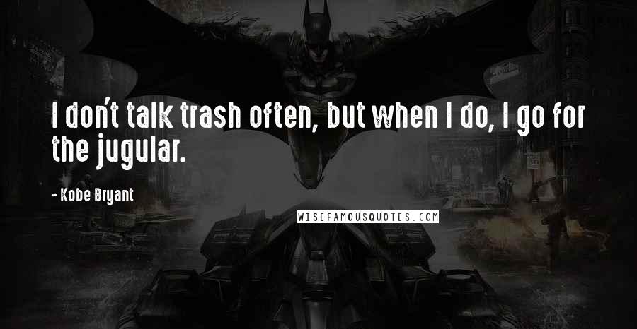 Kobe Bryant Quotes: I don't talk trash often, but when I do, I go for the jugular.