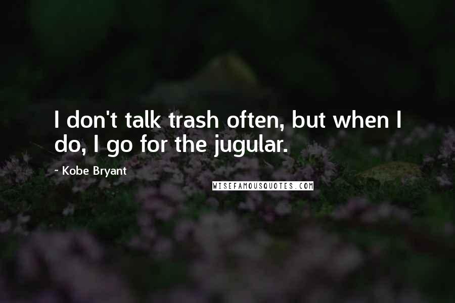 Kobe Bryant Quotes: I don't talk trash often, but when I do, I go for the jugular.