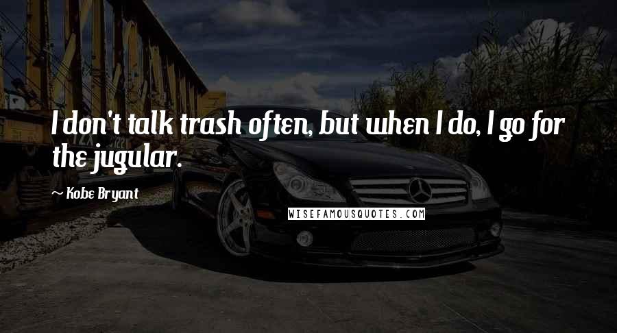 Kobe Bryant Quotes: I don't talk trash often, but when I do, I go for the jugular.