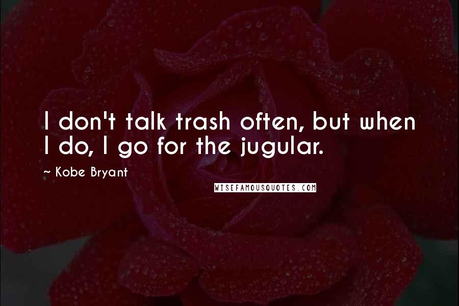 Kobe Bryant Quotes: I don't talk trash often, but when I do, I go for the jugular.