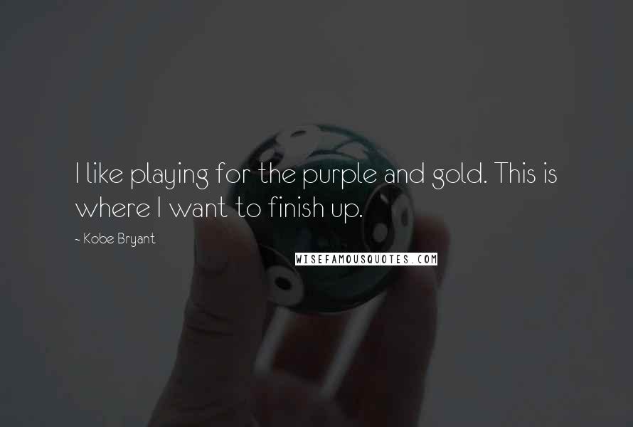 Kobe Bryant Quotes: I like playing for the purple and gold. This is where I want to finish up.