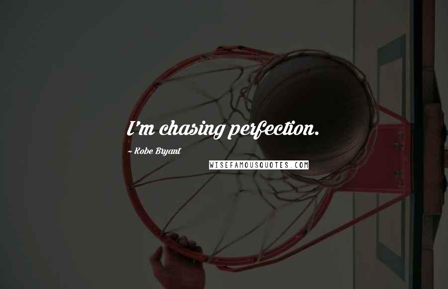 Kobe Bryant Quotes: I'm chasing perfection.