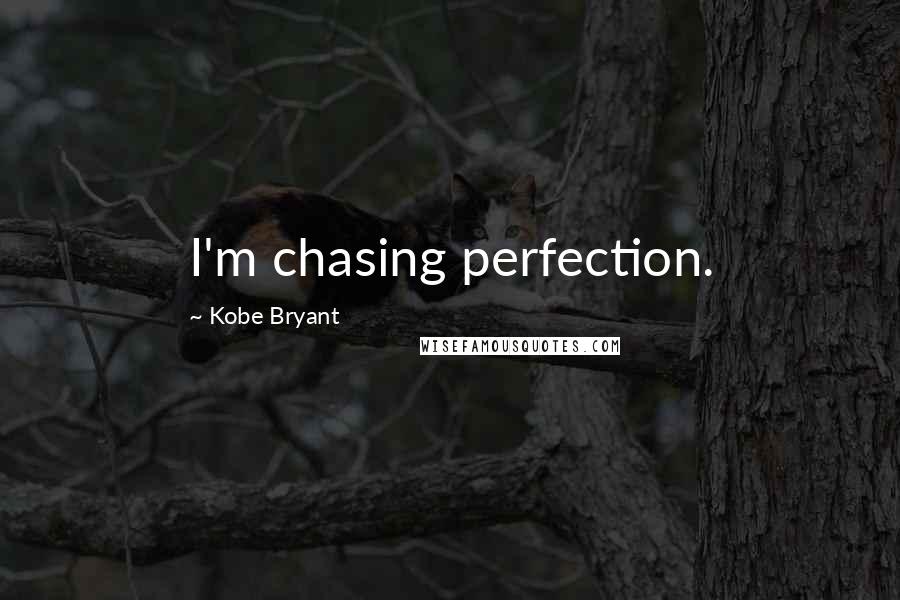 Kobe Bryant Quotes: I'm chasing perfection.