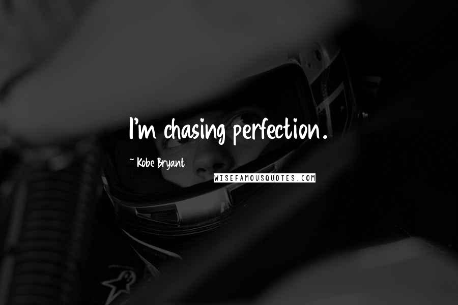 Kobe Bryant Quotes: I'm chasing perfection.