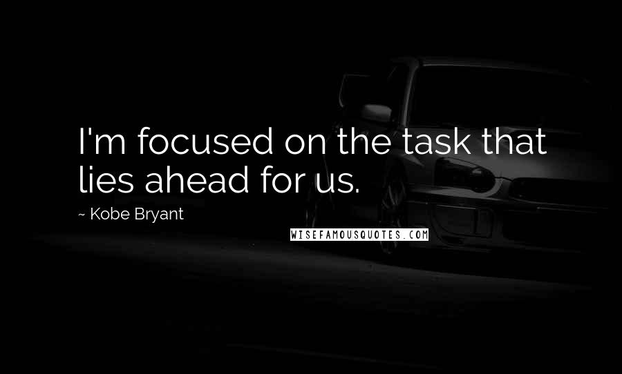 Kobe Bryant Quotes: I'm focused on the task that lies ahead for us.