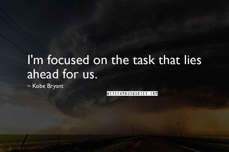 Kobe Bryant Quotes: I'm focused on the task that lies ahead for us.