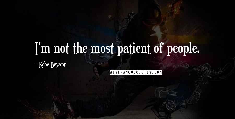 Kobe Bryant Quotes: I'm not the most patient of people.