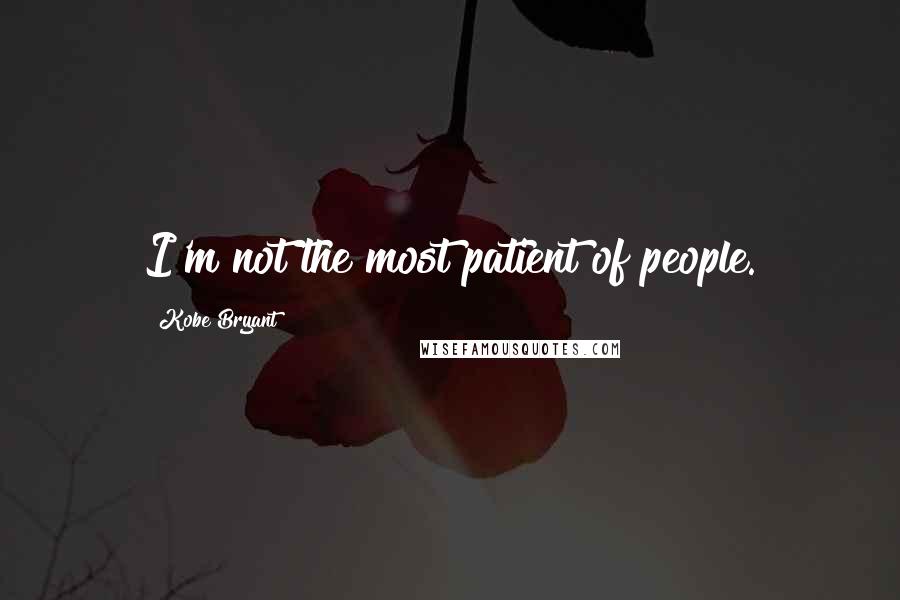 Kobe Bryant Quotes: I'm not the most patient of people.