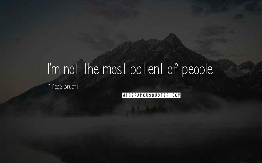 Kobe Bryant Quotes: I'm not the most patient of people.