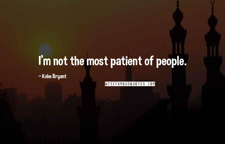 Kobe Bryant Quotes: I'm not the most patient of people.