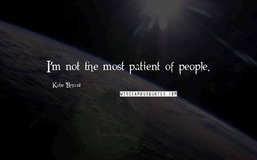 Kobe Bryant Quotes: I'm not the most patient of people.