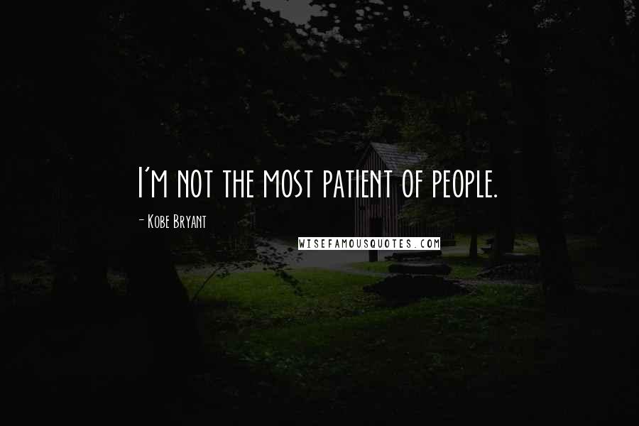 Kobe Bryant Quotes: I'm not the most patient of people.