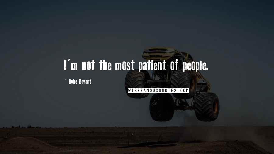 Kobe Bryant Quotes: I'm not the most patient of people.