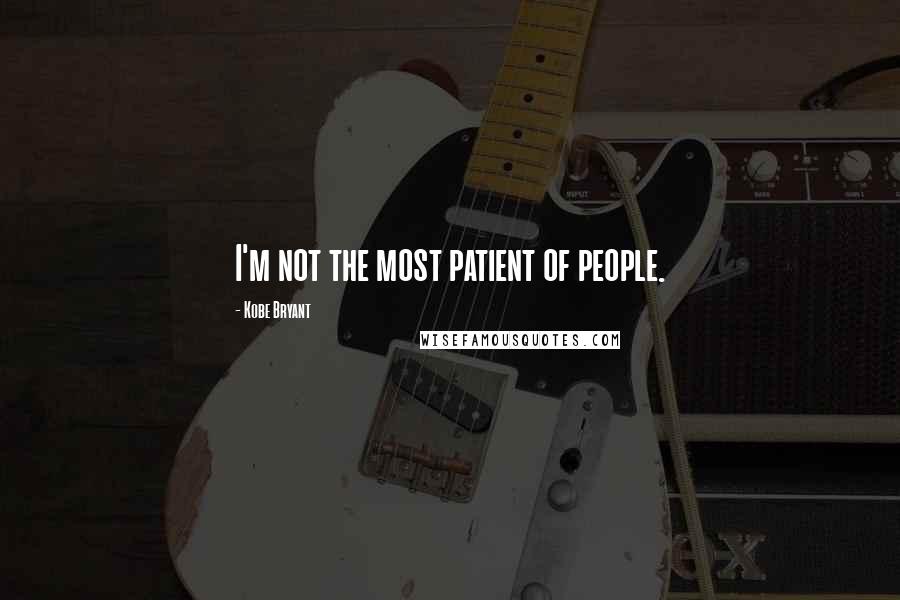 Kobe Bryant Quotes: I'm not the most patient of people.