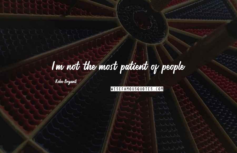 Kobe Bryant Quotes: I'm not the most patient of people.