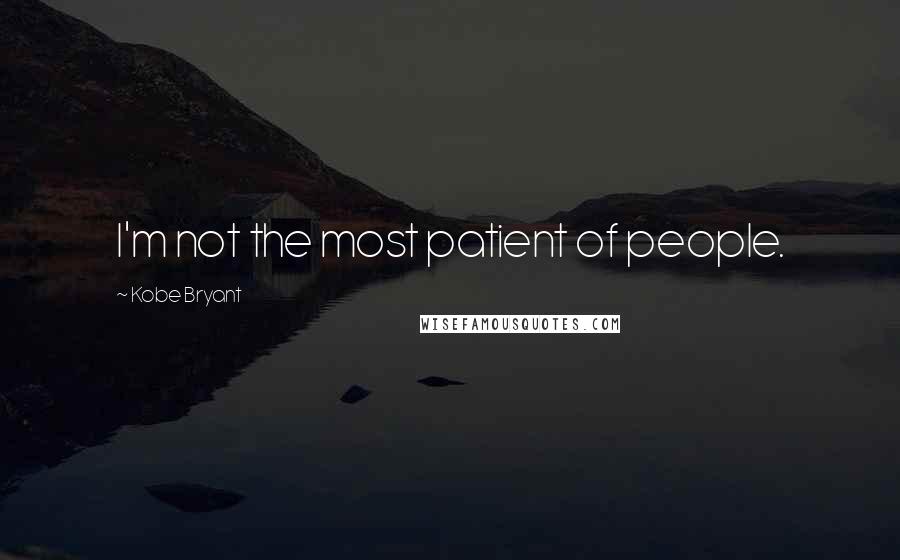 Kobe Bryant Quotes: I'm not the most patient of people.