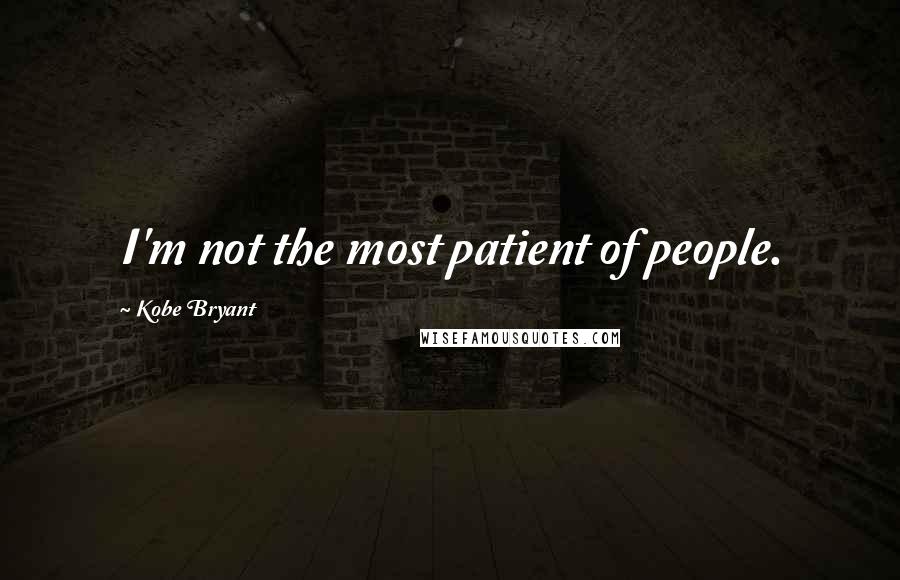 Kobe Bryant Quotes: I'm not the most patient of people.