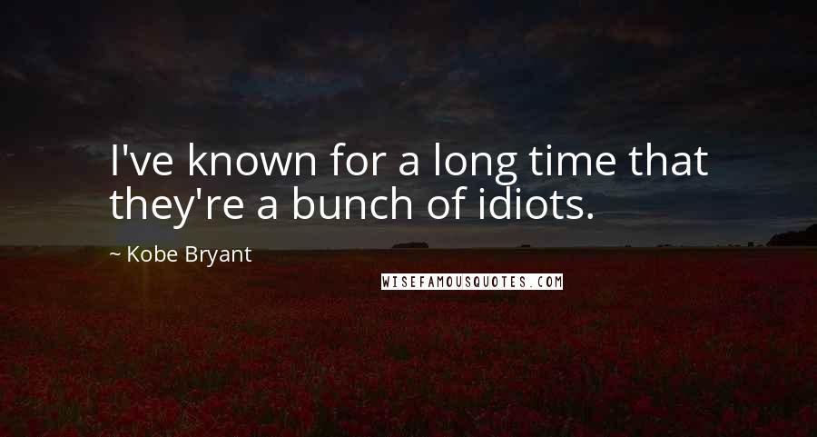 Kobe Bryant Quotes: I've known for a long time that they're a bunch of idiots.