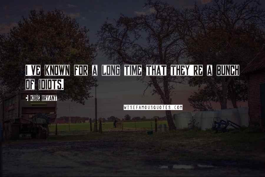 Kobe Bryant Quotes: I've known for a long time that they're a bunch of idiots.