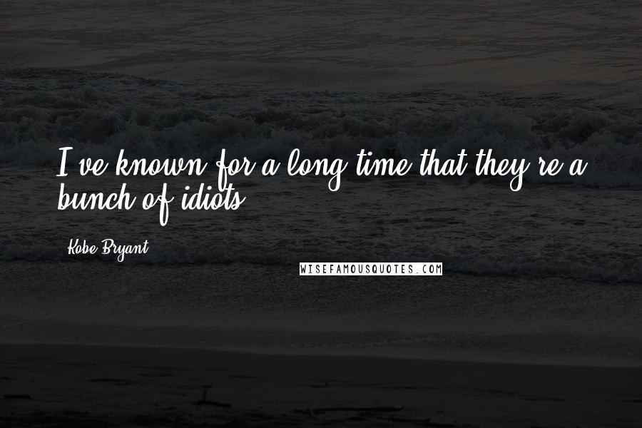 Kobe Bryant Quotes: I've known for a long time that they're a bunch of idiots.