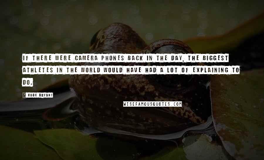 Kobe Bryant Quotes: If there were camera phones back in the day, the biggest athletes in the world would have had a lot of explaining to do.