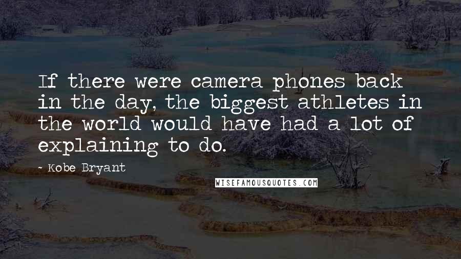 Kobe Bryant Quotes: If there were camera phones back in the day, the biggest athletes in the world would have had a lot of explaining to do.