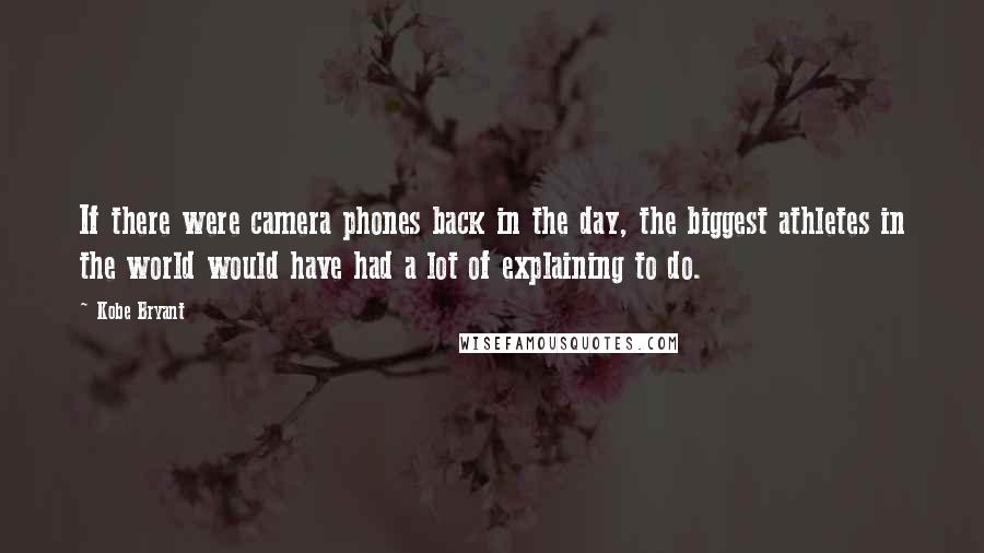 Kobe Bryant Quotes: If there were camera phones back in the day, the biggest athletes in the world would have had a lot of explaining to do.