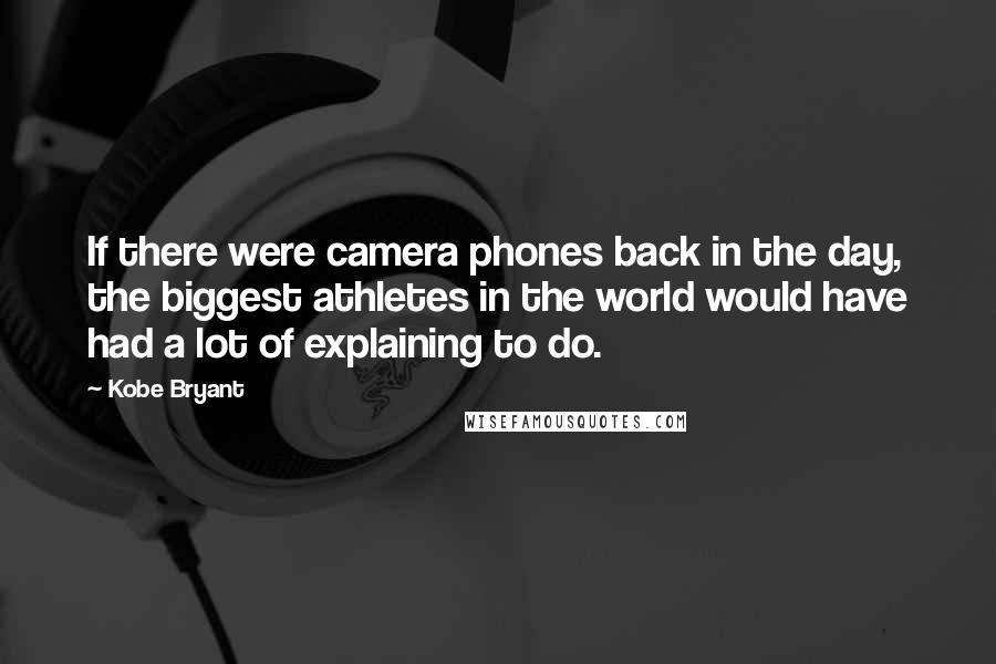 Kobe Bryant Quotes: If there were camera phones back in the day, the biggest athletes in the world would have had a lot of explaining to do.