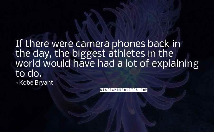 Kobe Bryant Quotes: If there were camera phones back in the day, the biggest athletes in the world would have had a lot of explaining to do.