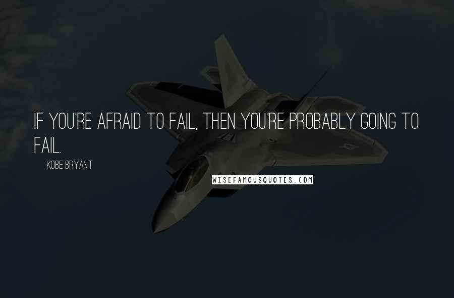 Kobe Bryant Quotes: If you're afraid to fail, then you're probably going to fail.