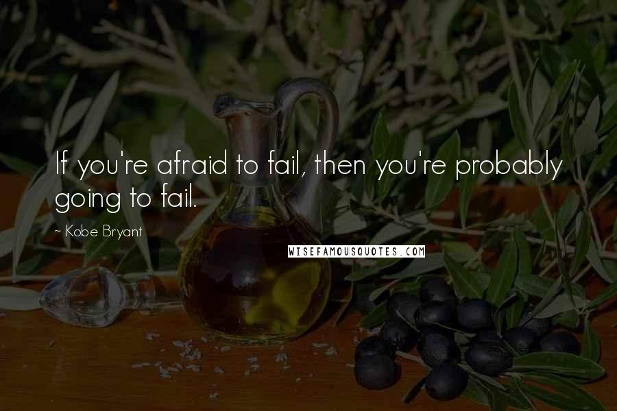 Kobe Bryant Quotes: If you're afraid to fail, then you're probably going to fail.