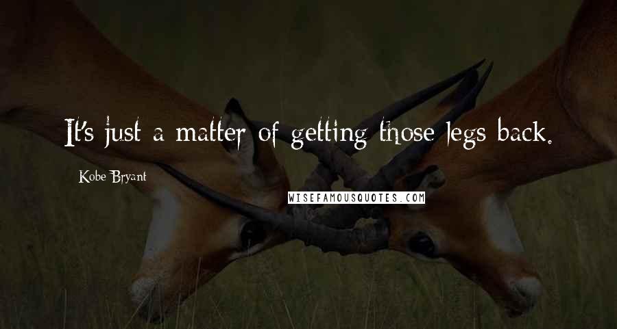 Kobe Bryant Quotes: It's just a matter of getting those legs back.